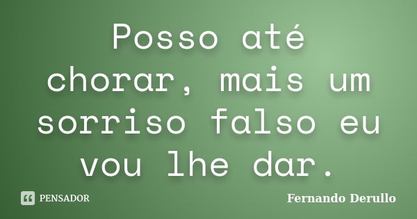 Posso até chorar, mais um sorriso falso eu vou lhe dar.... Frase de Fernando Derullo.