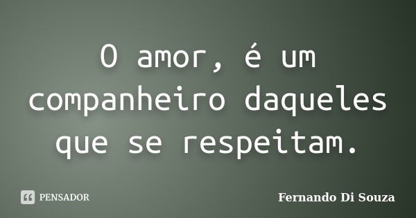 O amor, é um companheiro daqueles que se respeitam.... Frase de Fernando Di Souza.