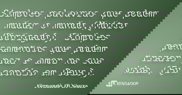 Simples palavras que podem mudar o mundo,(Muito Obrigado). Simples pensamentos que podem trazer paz e amor na sua vida, (Eu confio em Deus).... Frase de Fernando Di Souza.