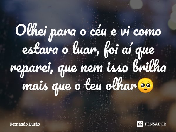Olhei para o céu e vi como estava o luar, foi aí que reparei, que nem isso brilha mais que o teu olhar⁠🥺... Frase de Fernando Durão.