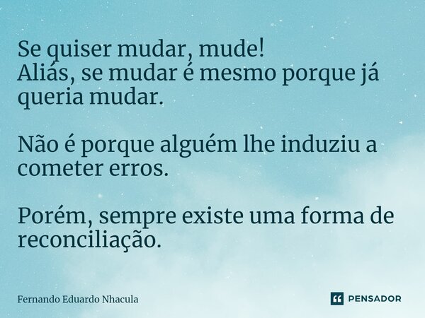 ⁠Se quiser mudar, mude! Aliás, se mudar é mesmo porque já queria mudar. Não é porque alguém lhe induziu a cometer erros. Porém, sempre existe uma forma de recon... Frase de Fernando Eduardo Nhacula.
