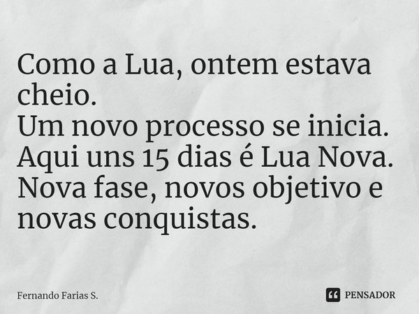 ⁠Como a Lua, ontem estava cheio.
Um novo processo se inicia.
Aqui uns 15 dias é Lua Nova.
Nova fase, novos objetivo e novas conquistas.... Frase de Fernando Farias S..