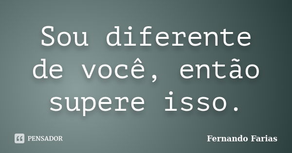 Sou diferente de você, então supere isso.... Frase de Fernando Farias.