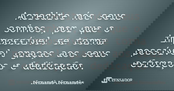 Acredite nós seus sonhos, por que o impossível se torna possível graças aos seus esforços e dedicação.... Frase de Fernando Fernandes.