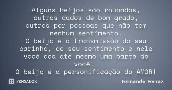 Alguns beijos são roubados, outros dados de bom grado, outros por pessoas que não tem nenhum sentimento. O beijo é a transmissão do seu carinho, do seu sentimen... Frase de Fernando Ferraz.