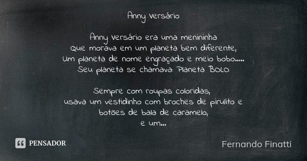 Anny Versário Anny Versário era uma menininha Que morava em um planeta bem diferente, Um planeta de nome engraçado e meio bobo..... Seu planeta se chamava: Plan... Frase de Fernando Finatti.