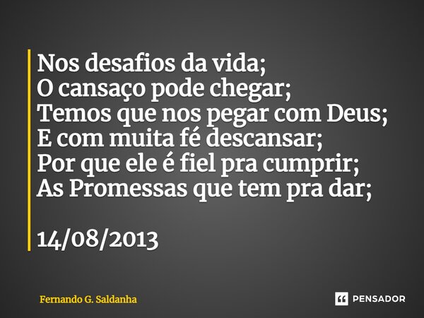 ⁠Nos desafios da vida; O cansaço pode chegar; Temos que nos pegar com Deus; E com muita fé descansar; Por que ele é fiel pra cumprir; As Promessas que tem pra d... Frase de Fernando G. Saldanha.