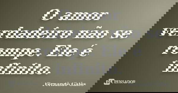 O amor verdadeiro não se rompe. Ele é infinito.... Frase de Fernando Gales.