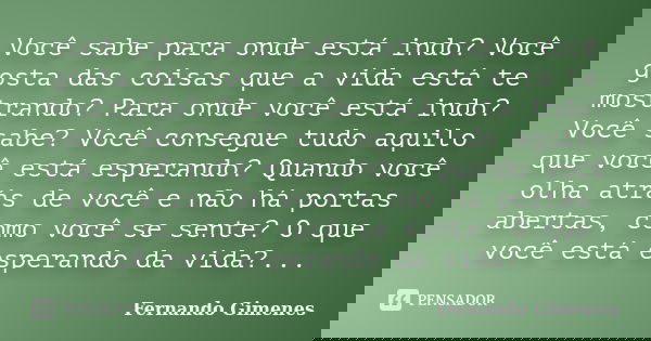 Você sabe para onde está indo? Você gosta das coisas que a vida está te mostrando? Para onde você está indo? Você sabe? Você consegue tudo aquilo que você está ... Frase de Fernando Gimenes.