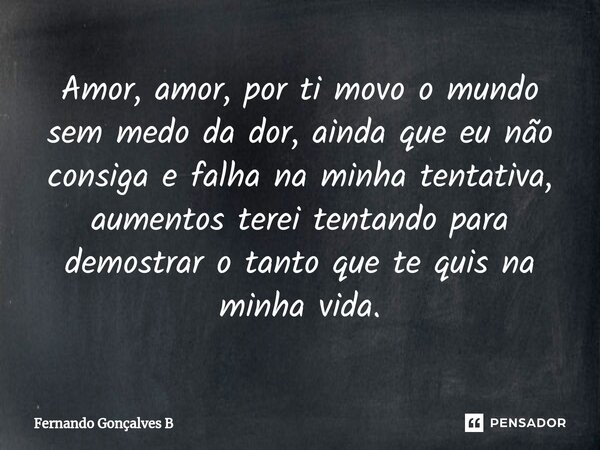 ⁠Amor, amor, por ti movo o mundo sem medo da dor, ainda que eu não consiga e falha na minha tentativa, aumentos terei tentando para demostrar o tanto que te qui... Frase de Fernando Gonçalves B.