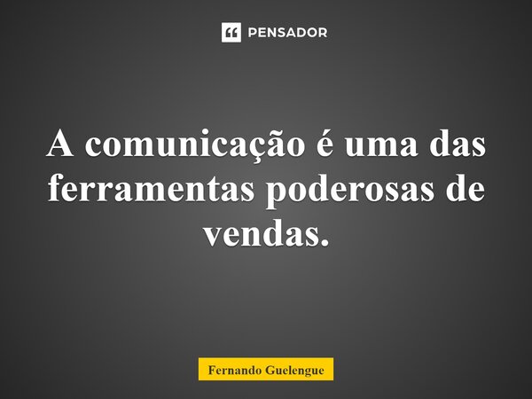 ⁠A comunicação é uma das ferramentas poderosas de vendas.... Frase de Fernando Guelengue.