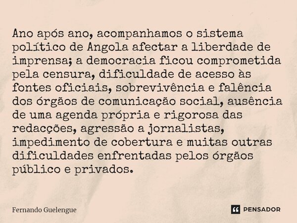 ⁠Ano após ano, acompanhamos o sistema político de Angola afectar a liberdade de imprensa; a democracia ficou comprometida pela censura, dificuldade de acesso às... Frase de Fernando Guelengue.