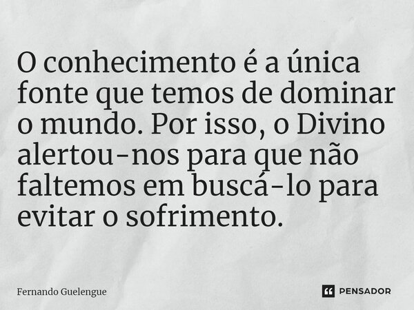 ⁠⁠O conhecimento é a única fonte que temos de dominar o mundo. Por isso, o Divino alertou-nos para que não faltemos em buscá-lo para evitar o sofrimento.... Frase de Fernando Guelengue.