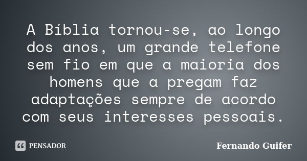 A Bíblia tornou-se, ao longo dos anos, um grande telefone sem fio em que a maioria dos homens que a pregam faz adaptações sempre de acordo com seus interesses p... Frase de Fernando Guifer.