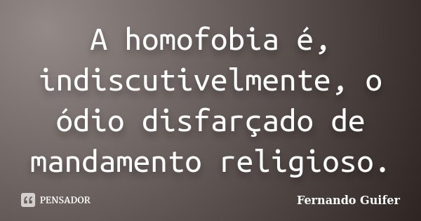 A homofobia é, indiscutivelmente, o ódio disfarçado de mandamento religioso.... Frase de Fernando Guifer.