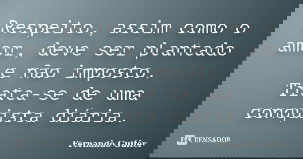 Respeito, assim como o amor, deve ser plantado e não imposto. Trata-se de uma conquista diária.... Frase de Fernando Guifer.