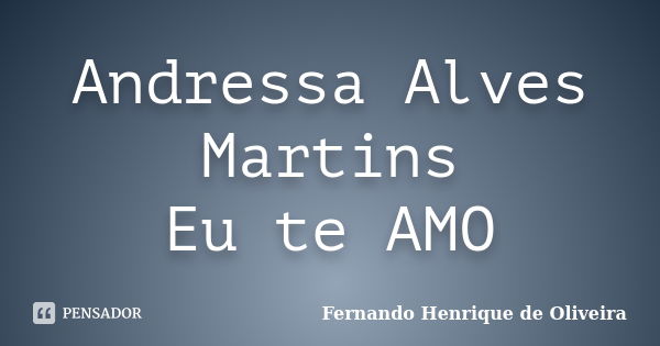 Andressa Alves Martins Eu te AMO... Frase de Fernando Henrique de Oliveira.