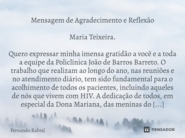 ⁠Mensagem de Agradecimento e Reflexão Maria Teixeira. Quero expressar minha imensa gratidão a você e a toda a equipe da Policlínica João de Barros Barreto. O tr... Frase de Fernando kabral.