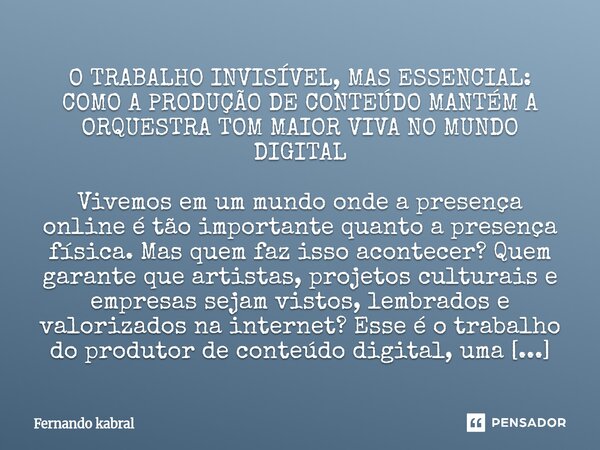 ⁠O TRABALHO INVISÍVEL, MAS ESSENCIAL: COMO A PRODUÇÃO DE CONTEÚDO MANTÉM A ORQUESTRA TOM MAIOR VIVA NO MUNDO DIGITAL Vivemos em um mundo onde a presença online ... Frase de Fernando kabral.