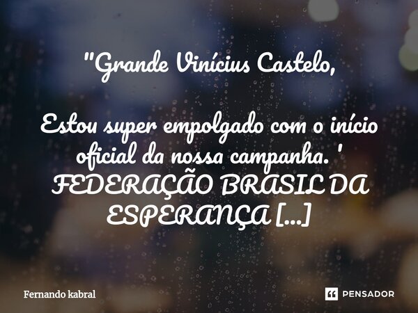 ⁠"Grande Vinícius Castelo, Estou super empolgado com o início oficial da nossa campanha. ' FEDERAÇÃO BRASIL DA ESPERANÇA (PT/PCdoB/PV)'. A convenção eleito... Frase de Fernando kabral.