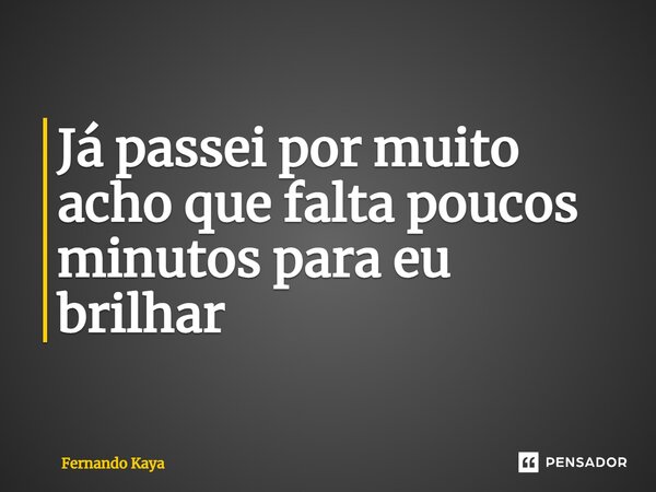 Já passei por muito acho que falta poucos minutos⁠ para eu brilhar... Frase de Fernando Kaya.