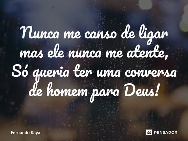 ⁠Nunca me canso de ligar mas ele nunca me atente, Só queria ter uma conversa de homem para Deus!... Frase de Fernando Kaya.