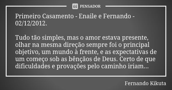 Primeiro Casamento - Enaile e Fernando - 02/12/2012. Tudo tão simples, mas o amor estava presente, olhar na mesma direção sempre foi o principal objetivo, um mu... Frase de Fernando Kikuta.