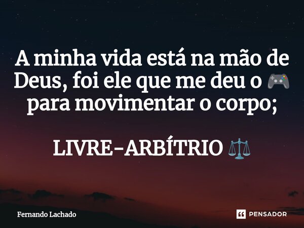 ⁠A minha vida está na mão de Deus, foi ele que me deu o 🎮 para movimentar o corpo; LIVRE-ARBÍTRIO ⚖️... Frase de Fernando Lachado.
