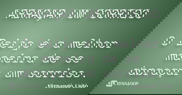 ABRAÇAR UM SORRISO O Beijo é a melhor maneira de se abraçar um sorriso.... Frase de Fernando Lêdo.