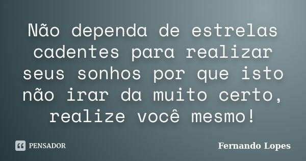 Não dependa de estrelas cadentes para realizar seus sonhos por que isto não irar da muito certo, realize você mesmo!... Frase de Fernando Lopes.