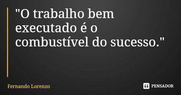 "O trabalho bem executado é o combustível do sucesso."... Frase de Fernando Lorenzo.