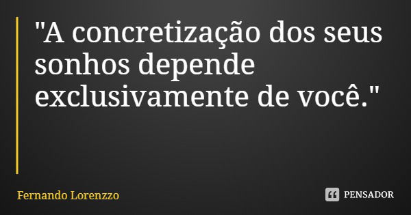 "A concretização dos seus sonhos depende exclusivamente de você."... Frase de Fernando Lorenzzo.