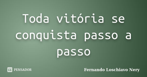 Toda vitória se conquista passo a passo... Frase de Fernando Loschiavo Nery.