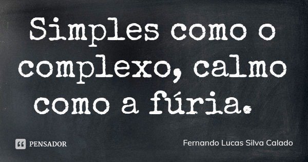 Simples como o complexo, calmo como a fúria.... Frase de Fernando Lucas Silva Calado.