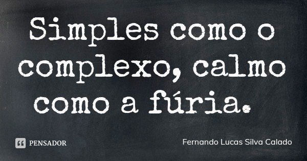 Simples como o complexo, calmo como a fúria.... Frase de Fernando Lucas Silva Calado.