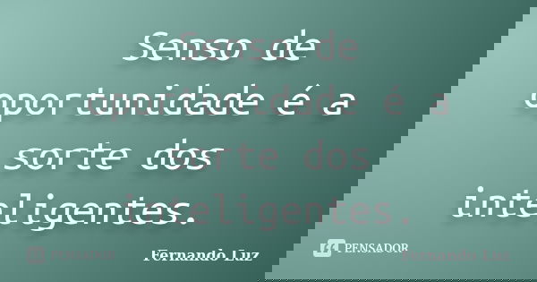 Senso de oportunidade é a sorte dos inteligentes.... Frase de Fernando Luz.