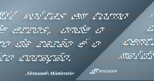 Mil voltas em torno de erros, onde o centro da razão é o maldito coração.... Frase de FERNANDO MADUREIRA.