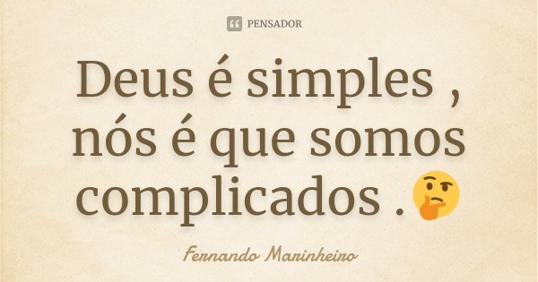 Deus é simples , nós é que somos complicados .🤔... Frase de Fernando Marinheiro.