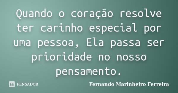 Quando o coração resolve ter carinho especial por uma pessoa, Ela passa ser prioridade no nosso pensamento.... Frase de Fernando Marinheiro Ferreira.