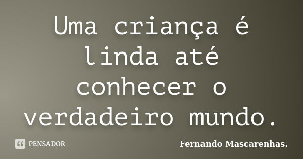 Uma criança é linda até conhecer o verdadeiro mundo.... Frase de Fernando Mascarenhas.