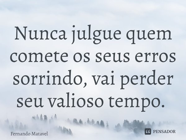 Nunca julgue quem comete os seus erros sorrindo, vai perder seu valioso tempo. ⁠... Frase de Fernando Matavel.