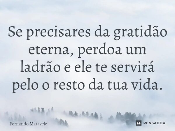 ⁠Se precisares da gratidão eterna, perdoa um ladrão e ele te servirá pelo o resto da tua vida.... Frase de Fernando Matavele.