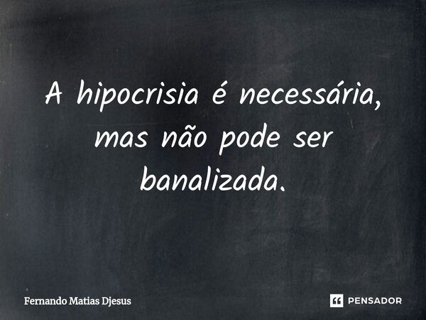 ⁠A hipocrisia é necessária, mas não pode ser banalizada.... Frase de Fernando Matias Djesus.