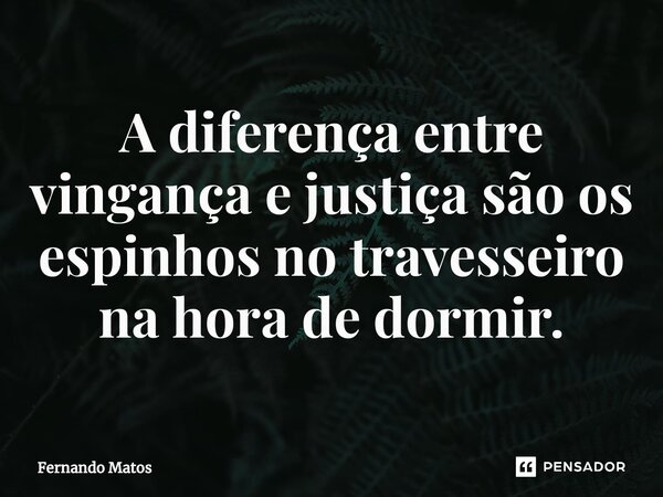 ⁠A diferença entre vingança e justiça são os espinhos no travesseiro na hora de dormir.... Frase de Fernando Matos.