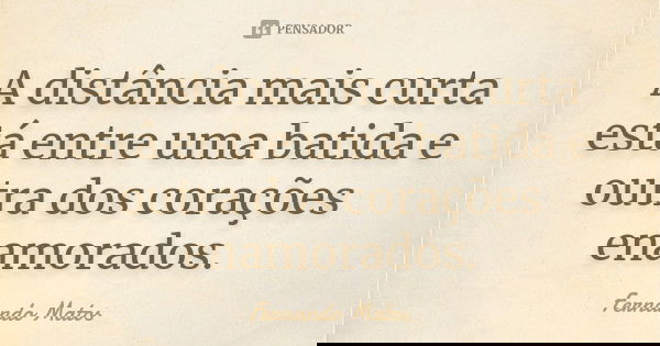 A distância mais curta está entre uma batida e outra dos corações enamorados.... Frase de Fernando Matos.
