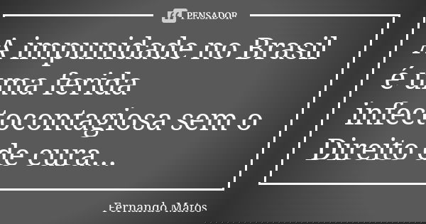 A impunidade no Brasil é uma ferida infectocontagiosa sem o Direito de cura...... Frase de Fernando Matos.