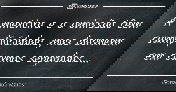 A mentira e a omissão têm cumplicidade, mas dormem em camas separadas...... Frase de Fernando Matos.
