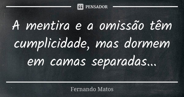 A mentira e a omissão têm cumplicidade, mas dormem em camas separadas...... Frase de Fernando Matos.