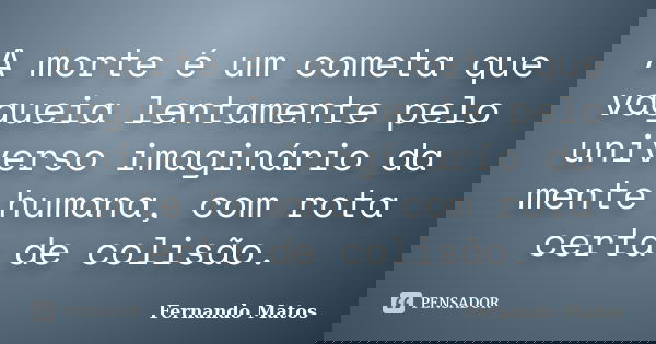 A morte é um cometa que vagueia lentamente pelo universo imaginário da mente humana, com rota certa de colisão.... Frase de Fernando Matos.