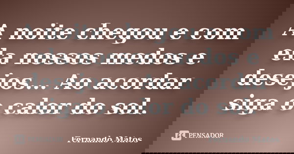 A noite chegou e com ela nossos medos e desejos... Ao acordar siga o calor do sol.... Frase de Fernando Matos.